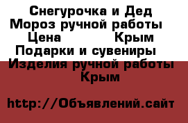 Снегурочка и Дед Мороз ручной работы › Цена ­ 2 000 - Крым Подарки и сувениры » Изделия ручной работы   . Крым
